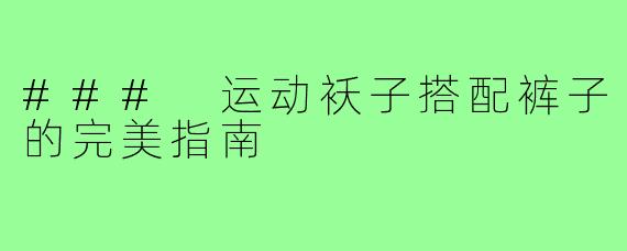 ### 运动袄子搭配裤子的完美指南