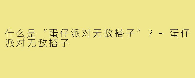 什么是“蛋仔派对无敌搭子”？