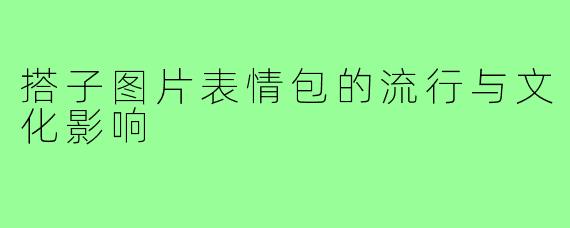 搭子图片表情包的流行与文化影响