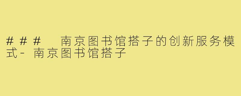 ### 南京图书馆搭子的创新服务模式-南京图书馆搭子
