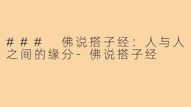 ### 佛说搭子经:人与人之间的缘分-佛说搭子经