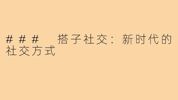 ### 搭子社交:新时代的社交方式