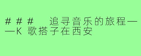 ### 追寻音乐的旅程——K歌搭子在西安
