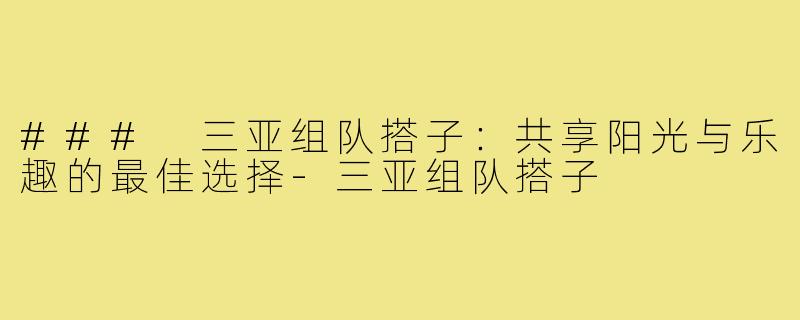 ### 三亚组队搭子：共享阳光与乐趣的最佳选择