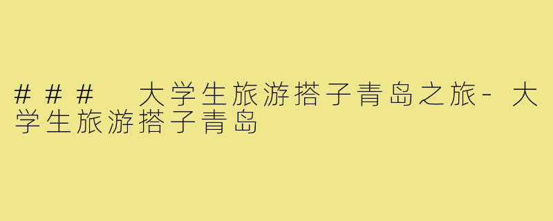 ### 大学生旅游搭子青岛之旅-大学生旅游搭子青岛