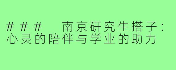 ### 南京研究生搭子：心灵的陪伴与学业的助力