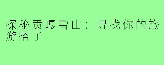 探秘贡嘎雪山:寻找你的旅游搭子