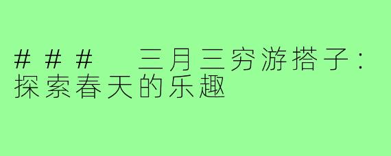 ### 三月三穷游搭子：探索春天的乐趣