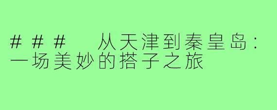 ### 从天津到秦皇岛:一场美妙的搭子之旅
