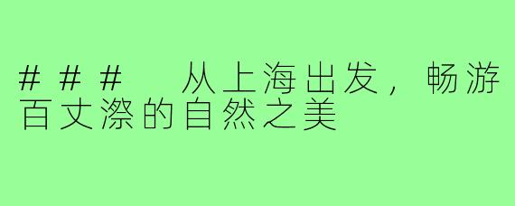 ### 从上海出发,畅游百丈漈的自然之美