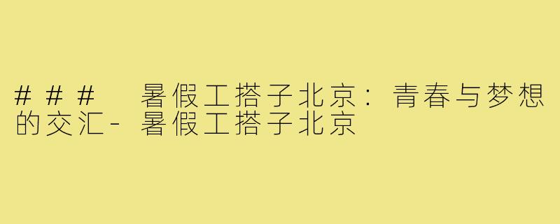 ### 暑假工搭子北京:青春与梦想的交汇-暑假工搭子北京