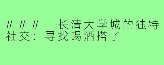 ### 长清大学城的独特社交:寻找喝酒搭子