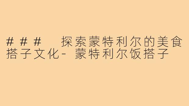 ### 探索蒙特利尔的美食搭子文化-蒙特利尔饭搭子