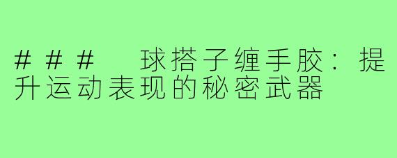 ### 球搭子缠手胶:提升运动表现的秘密武器
