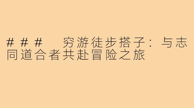 ### 穷游徒步搭子:与志同道合者共赴冒险之旅