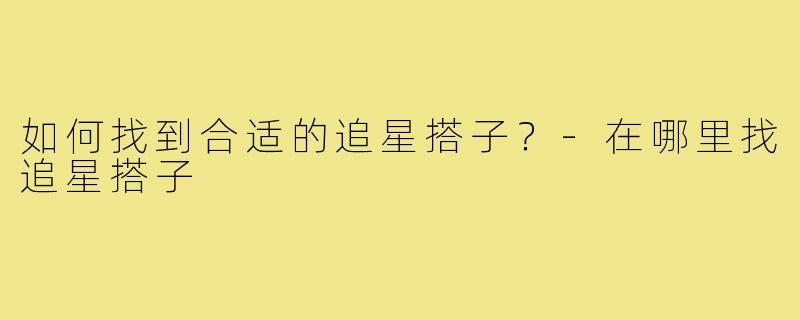 如何找到合适的追星搭子?-在哪里找追星搭子