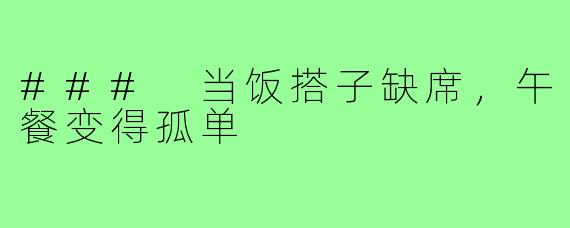 ### 当饭搭子缺席，午餐变得孤单
