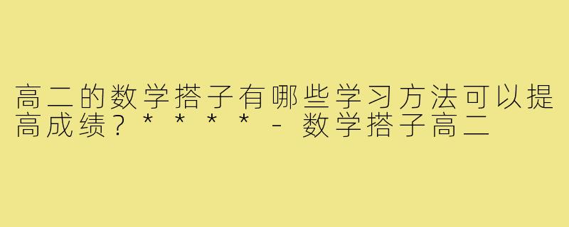 高二的数学搭子有哪些学习方法可以提高成绩？****