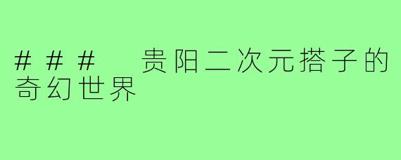 ### 贵阳二次元搭子的奇幻世界