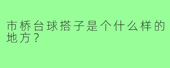 市桥台球搭子是个什么样的地方？