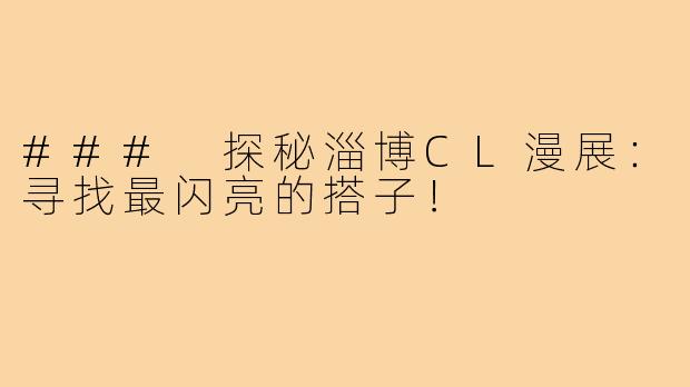 ### 探秘淄博CL漫展:寻找最闪亮的搭子!