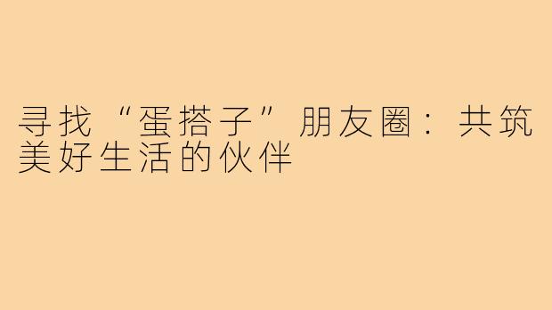 寻找“蛋搭子”朋友圈：共筑美好生活的伙伴