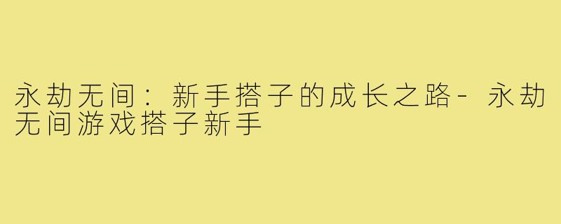永劫无间:新手搭子的成长之路-永劫无间游戏搭子新手