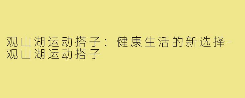 观山湖运动搭子:健康生活的新选择-观山湖运动搭子