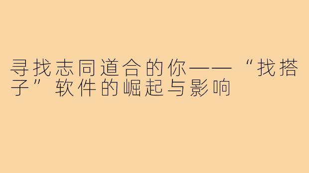 寻找志同道合的你——“找搭子”软件的崛起与影响