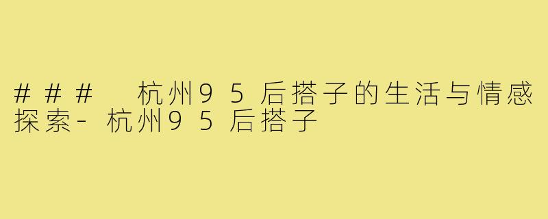 ### 杭州95后搭子的生活与情感探索-杭州95后搭子