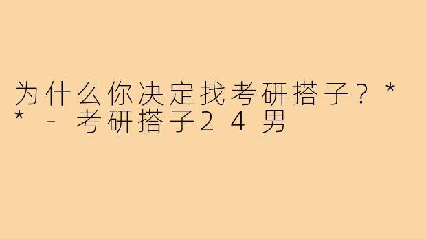 为什么你决定找考研搭子?**-考研搭子24男
