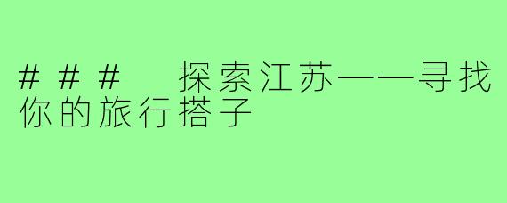 ### 探索江苏——寻找你的旅行搭子