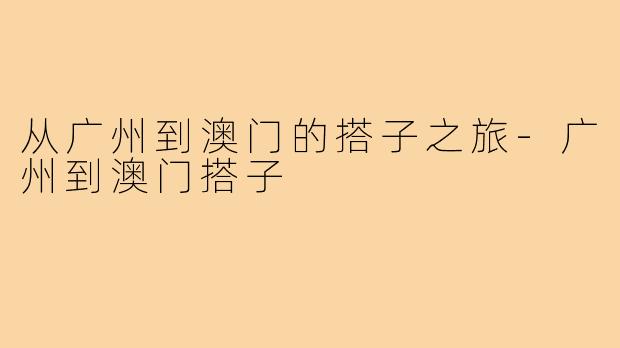 从广州到澳门的搭子之旅-广州到澳门搭子