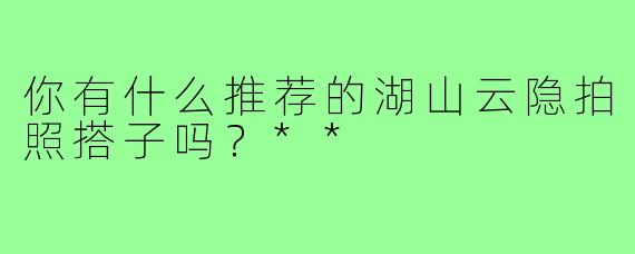 你有什么推荐的湖山云隐拍照搭子吗?**