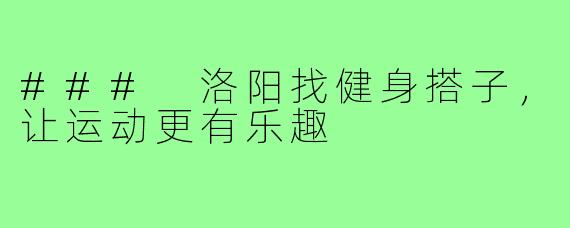 ### 洛阳找健身搭子,让运动更有乐趣