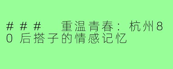 ### 重温青春：杭州80后搭子的情感记忆