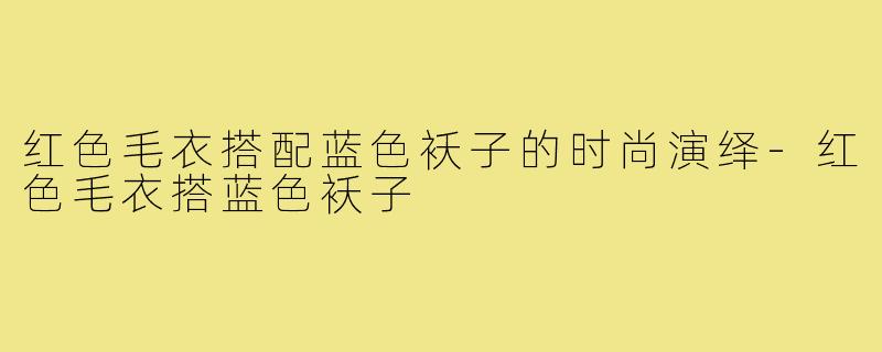 红色毛衣搭配蓝色袄子的时尚演绎-红色毛衣搭蓝色袄子