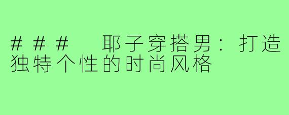 ### 耶子穿搭男：打造独特个性的时尚风格