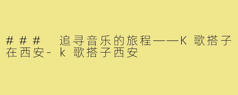 ### 追寻音乐的旅程——K歌搭子在西安-k歌搭子西安
