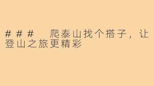 ### 爬泰山找个搭子,让登山之旅更精彩