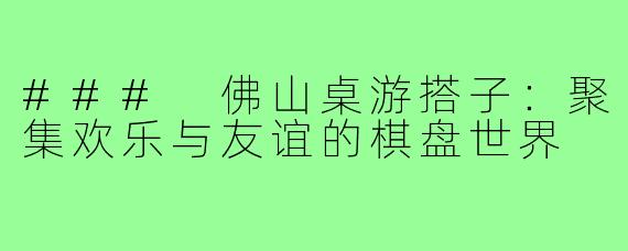 ### 佛山桌游搭子:聚集欢乐与友谊的棋盘世界