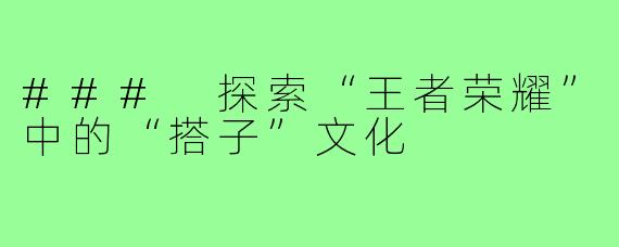 ### 探索“王者荣耀”中的“搭子”文化