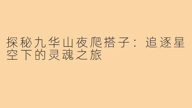 探秘九华山夜爬搭子：追逐星空下的灵魂之旅