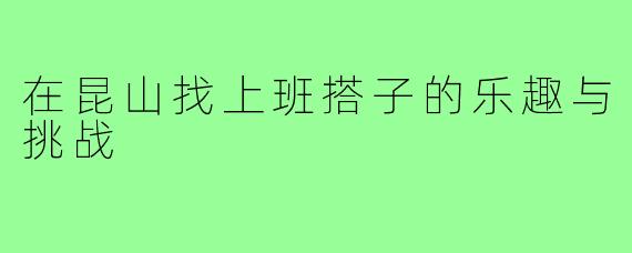 在昆山找上班搭子的乐趣与挑战
