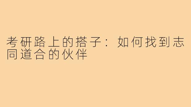 考研路上的搭子：如何找到志同道合的伙伴