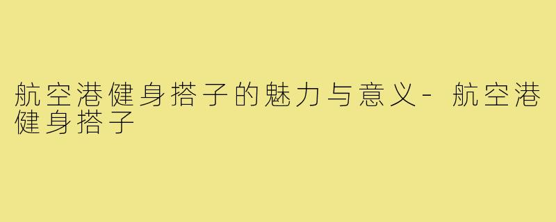 航空港健身搭子的魅力与意义