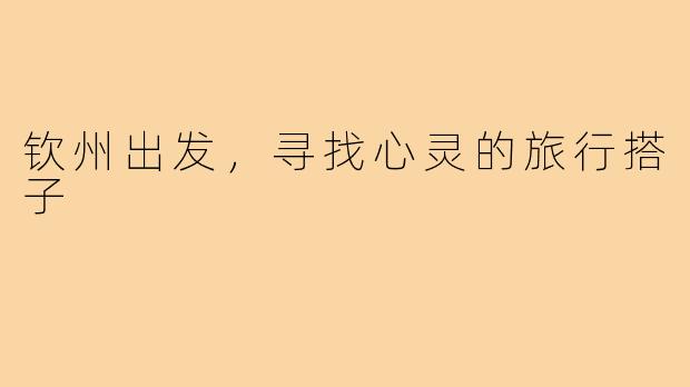 钦州出发，寻找心灵的旅行搭子