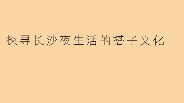 探寻长沙夜生活的搭子文化
