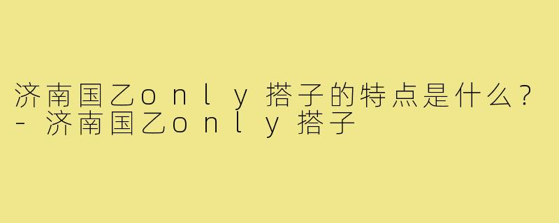 济南国乙only搭子的特点是什么？-济南国乙only搭子
