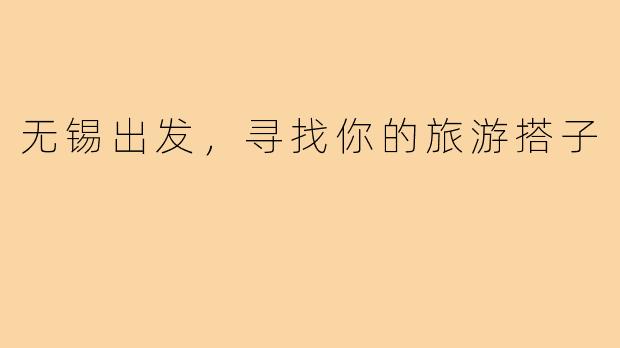 无锡出发,寻找你的旅游搭子